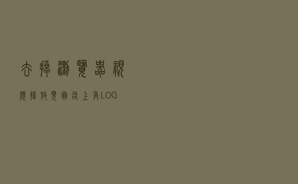 去掉浏览器视频播放页面右上角LOGO水印的办法 去掉浏览器视频播放页面右上角LOGO水印的办法