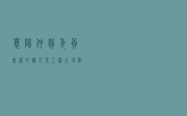 襄阳仲裁委员会就申请人某工程公司对被申请人某社区居委会建设工程施工合同纠纷进行仲裁案