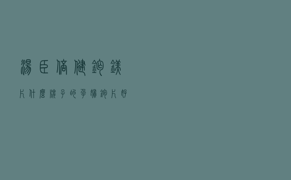 汤臣倍健钙镁片（什么牌子的孕妇钙片好）