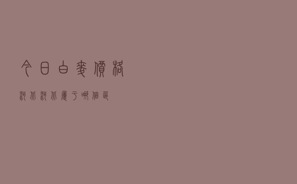 今日白麦价格河北（河北属于哪个区）