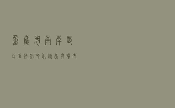 重庆市南岸区创作法治文化精品开讲“老街故事荟”
