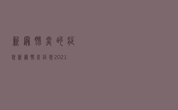 新冠肺炎的症状「新冠肺炎症状2021」