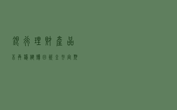银行理财产品不再稳健，赎回资金存定期存款划算吗？内行给出答案