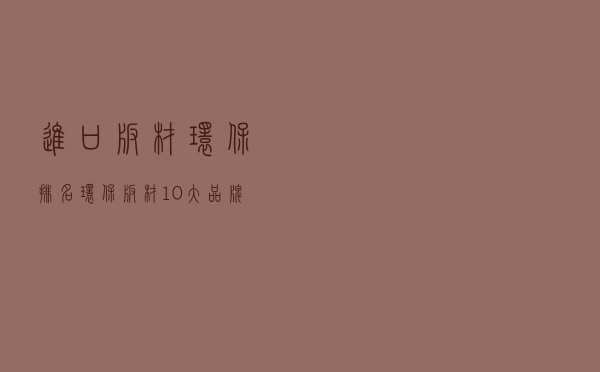 进口板材环保排名（环保板材10大品牌排行榜）