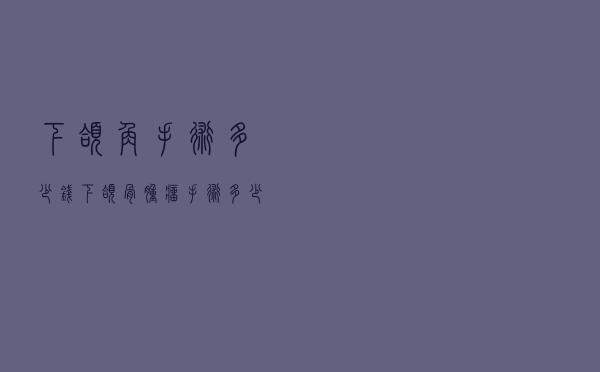 下颌角手术多少钱_下颌骨肿瘤手术多少钱