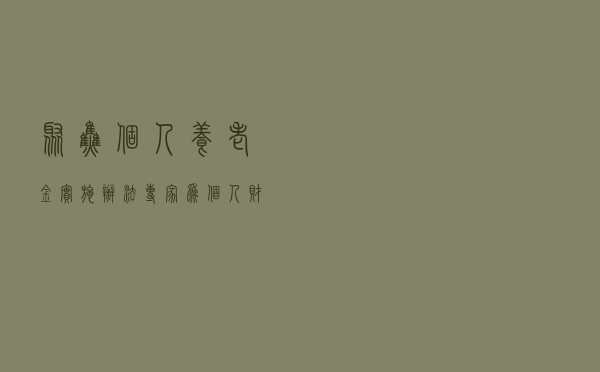 聚焦《个人养老金实施办法》 专家：为个人财富累积开辟新路