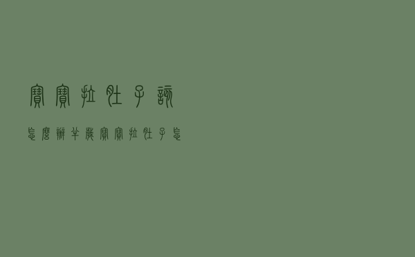 宝宝拉肚子该怎么办，半岁宝宝拉肚子怎么办最快的方法