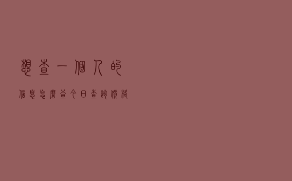想查一个人的信息怎么查「今日查询价格2141元」