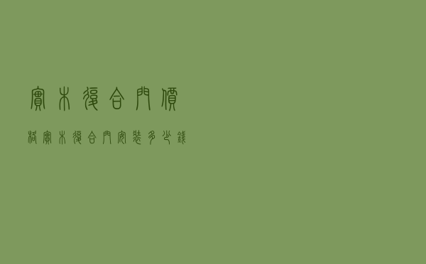 实木复合门价格（实木复合门安装多少钱一套）