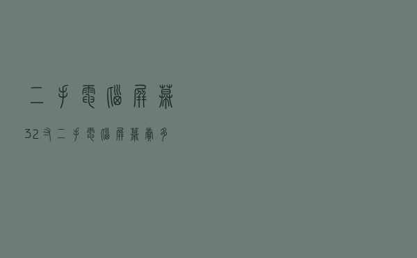 二手电脑屏幕32寸 - 二手电脑屏幕卖多少钱