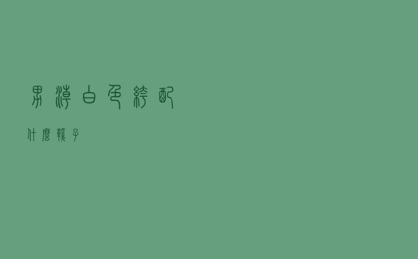 男潮白色裤配什么鞋子