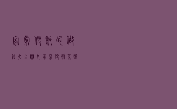 家常便饭的做法大全图片（家常便饭菜谱大全午餐）
