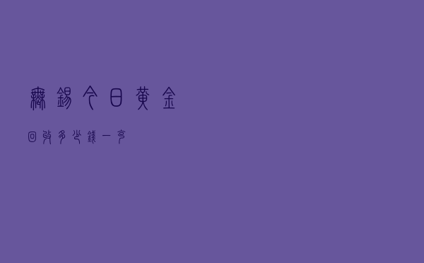 无锡今日黄金回收多少钱一克
