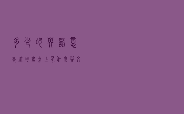多少的英语意思（你的书桌上有什么英文）