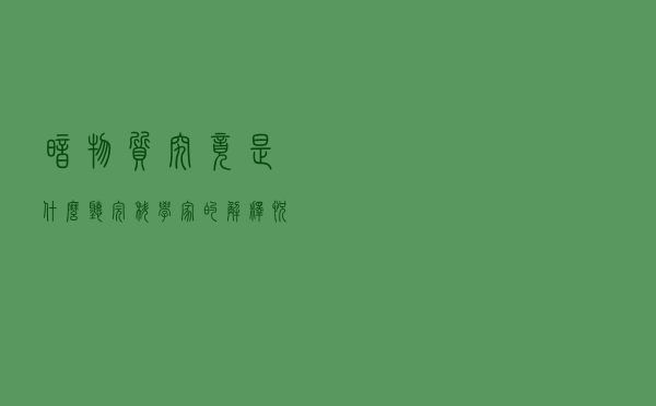 “暗物质”究竟是什么？听完科学家的解释恍然大悟
