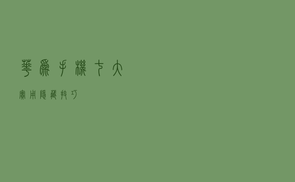 华为手机七大实用隐藏技巧