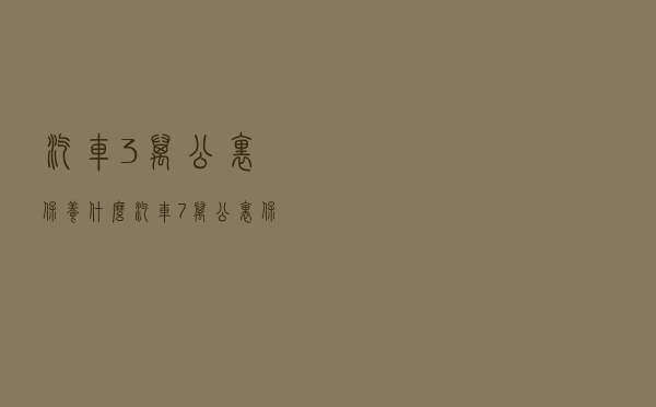 汽车3万公里保养什么（汽车7万公里保养些什么）