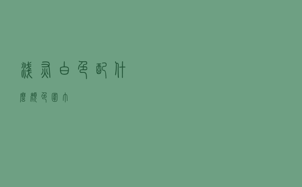 浅灰白色配什么颜色围巾