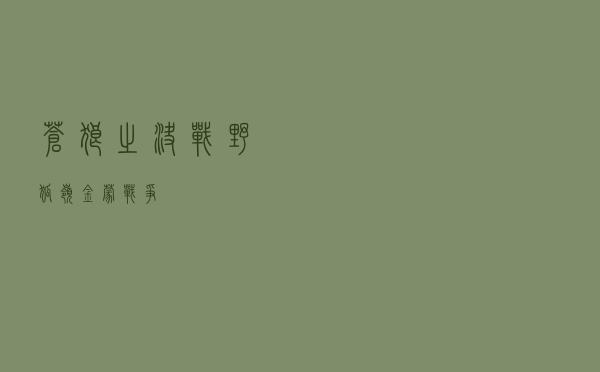 苍狼之决战野狐岭（金蒙战争）