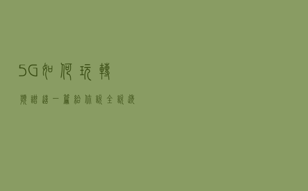 5G如何玩转频谱？这一篇给你说全，说透！