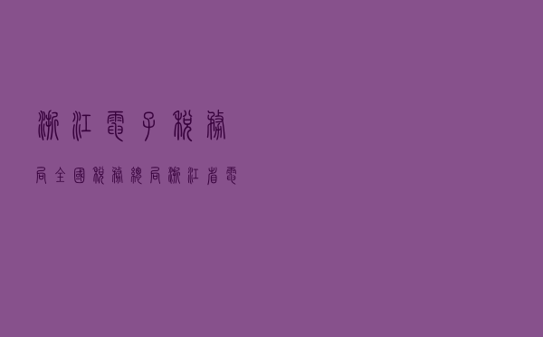 浙江电子税务局（全国税务总局浙江省电子税务局）