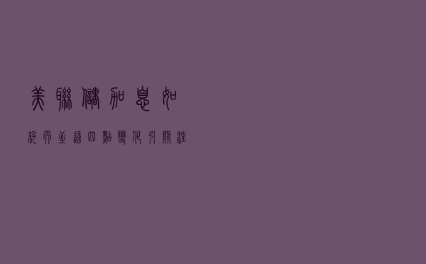 美联储加息“如约而至” 这四点变化引关注