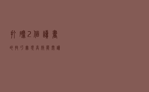 打磨2个读书的技巧，实现高效能阅读！