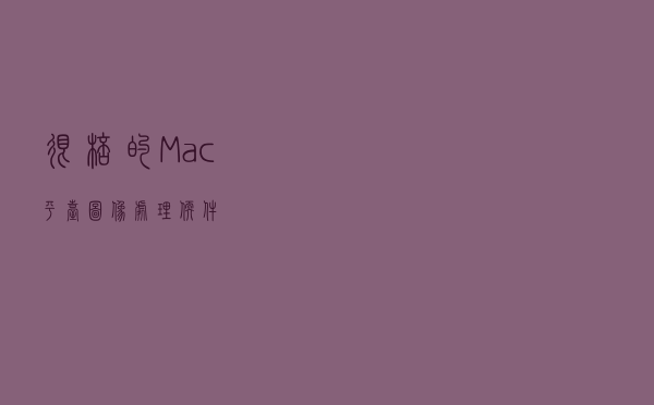 很棒的Mac平台图像处理软件