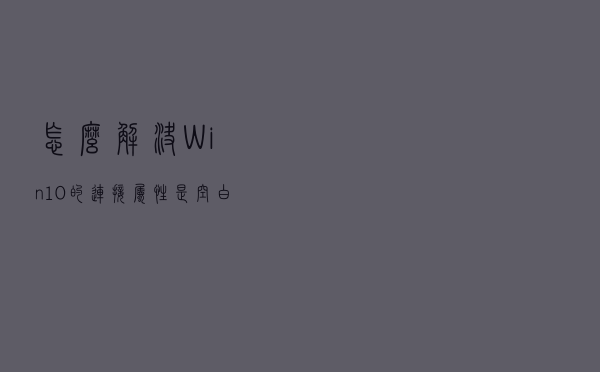 怎么解决Win10的连接属性是空白的？
