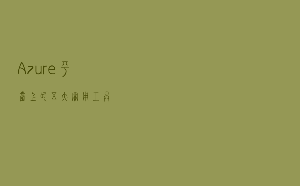 Azure平台上的五大实用工具