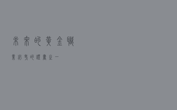 未来的黄金职业，必考的证书之一