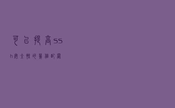 可以提高 ssh 安全性的几个配置