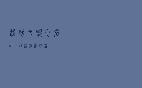 淡粉色衬衣搭配牛仔裤形容好看