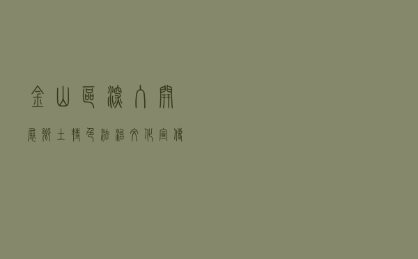 金山区深入开展乡土特色法治文化宣传系列活动