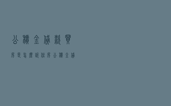 公积金贷款买房是怎么说，住房公积金贷款买房步骤
