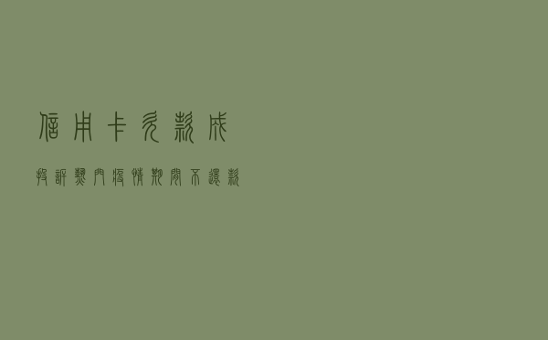 信用卡欠款成投诉热门 疫情期间不还款是最常见误区