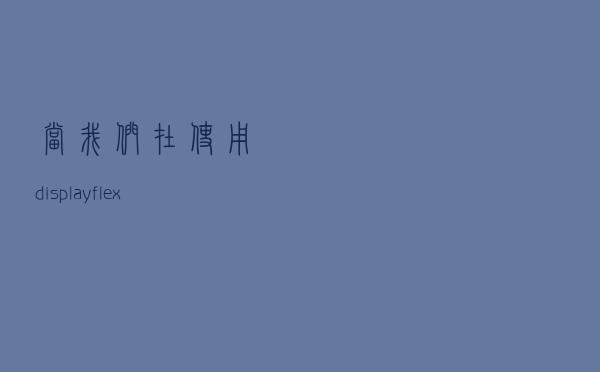 当我们在使用 display: flex 的时候，浏览器到底发生了什么？