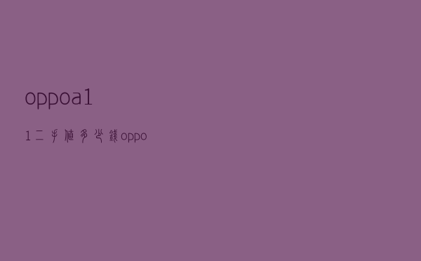 oppoa11二手值多少钱_oppor11s报价