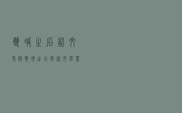 双减之后，语文老师整理出小学语文学习方法，1-6年级都适用