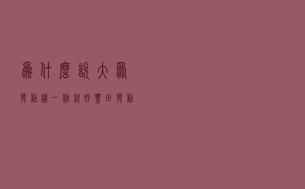 为什么说大众发动机一修就好，丰田发动机一拆就坏