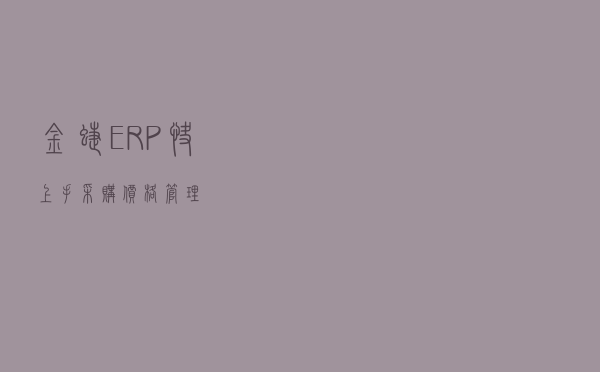 金蝶ERP：快上手采购价格管理