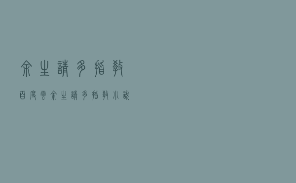 余生请多指教百度云（余生请多指教小说百度网盘）