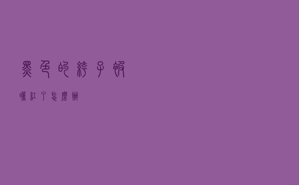 黑色的裤子被晒红了怎么办