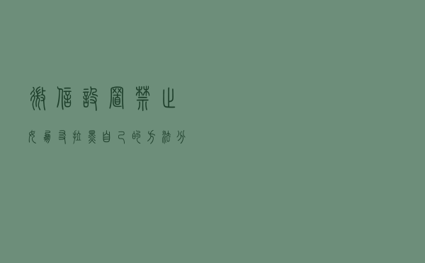 微信设置禁止女朋友拉黑自己的方法分享