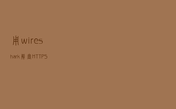 用wireshark解密HTTPS流量