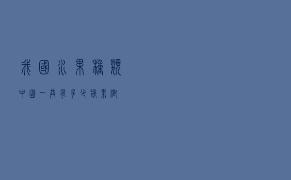 我国水果种类（中国一共有多少种果树）