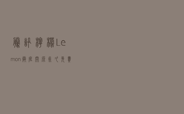 腾讯柠檬 Lemon彻底开源，永久免费