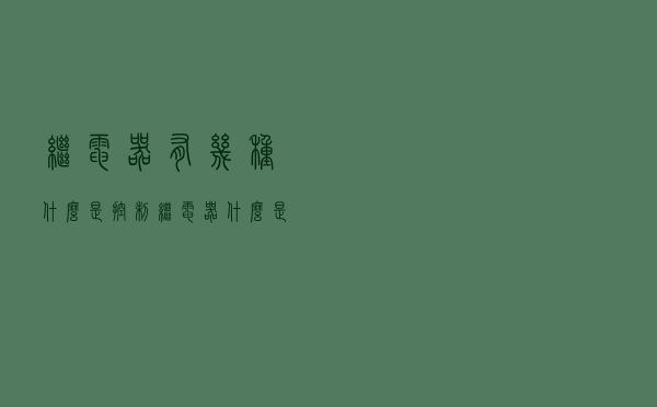 继电器有几种？什么是控制继电器？什么是保护继电器？