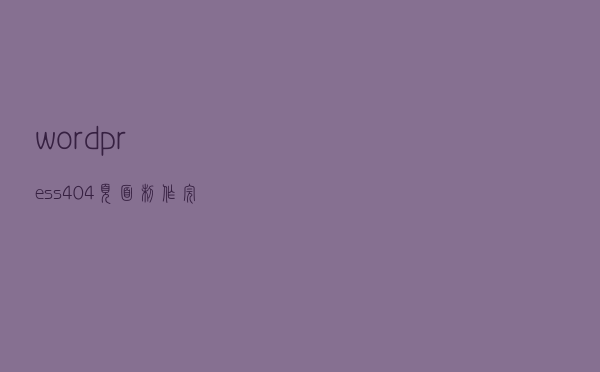 wordpress404页面制作完整的正确操作流程