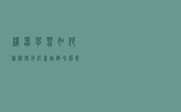 机器学习如何检测使用沙盒逃避和静态防护的恶意软件
